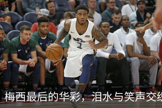 梅西最后的华彩，泪水与笑声交织的告别战